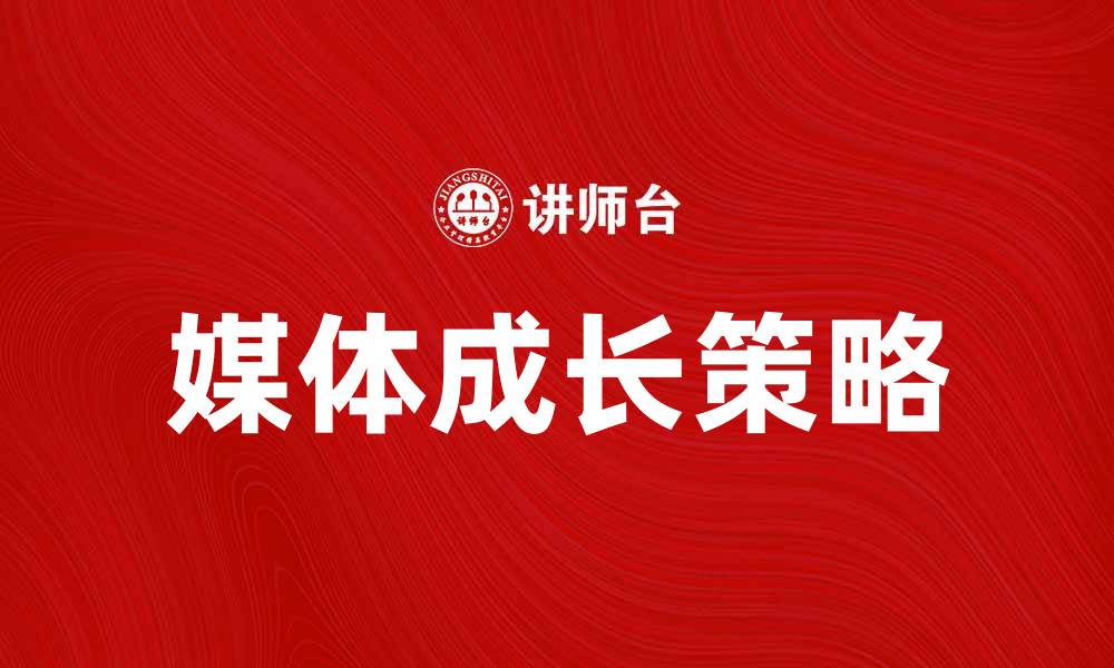 文章媒体成长：如何在数字时代提升影响力与竞争力的缩略图