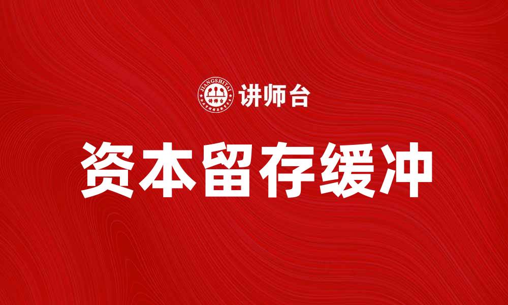 文章资本留存缓冲的重要性与企业发展关系解析的缩略图