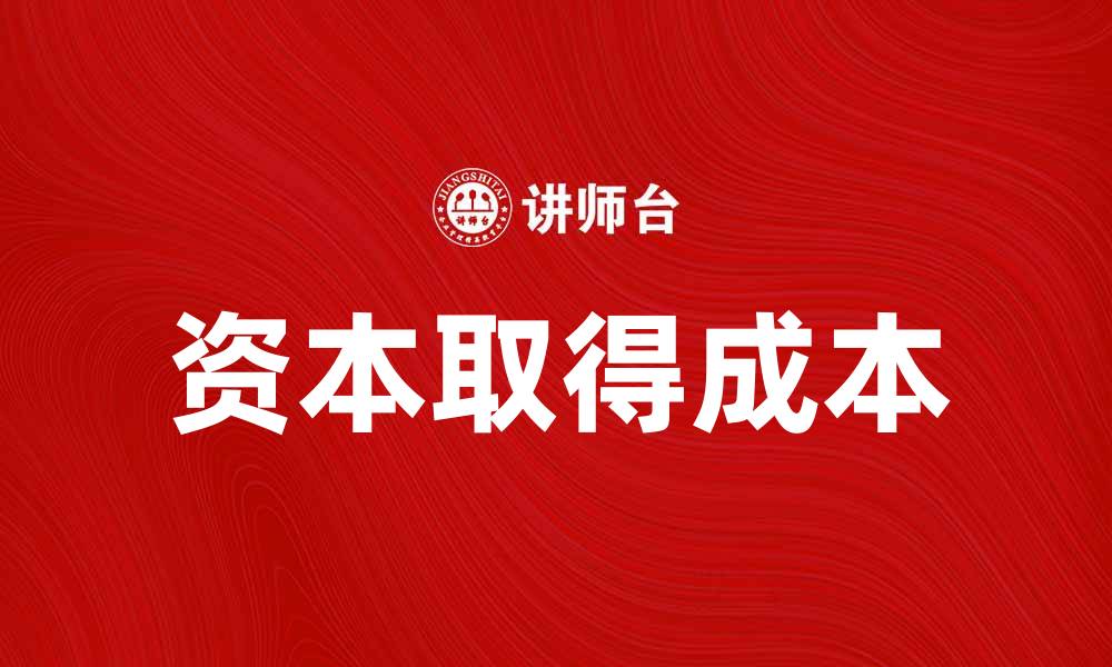 文章掌握资本取得成本，提升投资决策效率的缩略图