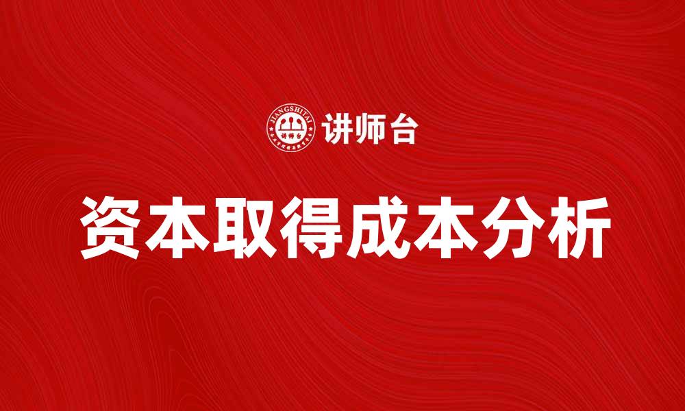文章资本取得成本对企业财务决策的重要性分析的缩略图