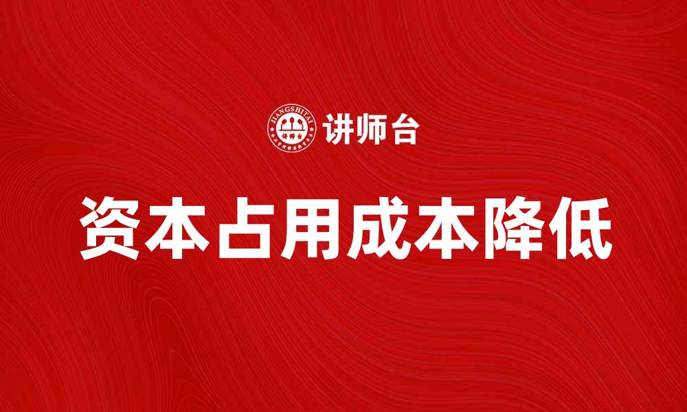 文章如何有效降低资本占用成本提升企业盈利能力的缩略图
