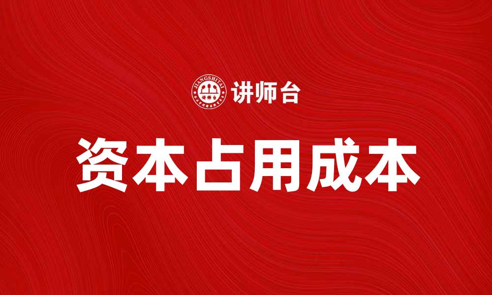 文章理解资本占用成本对企业财务决策的重要性的缩略图