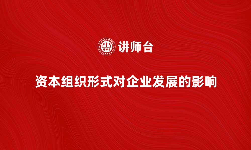 文章资本组织形式对企业发展的重要影响解析的缩略图