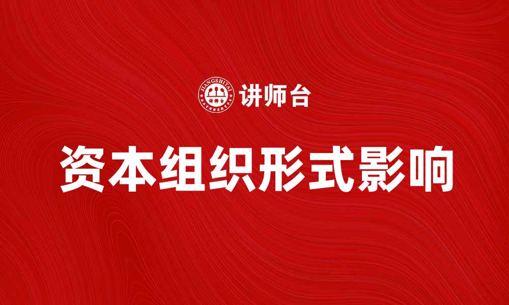 文章探索资本组织形式对企业发展的影响与优势的缩略图