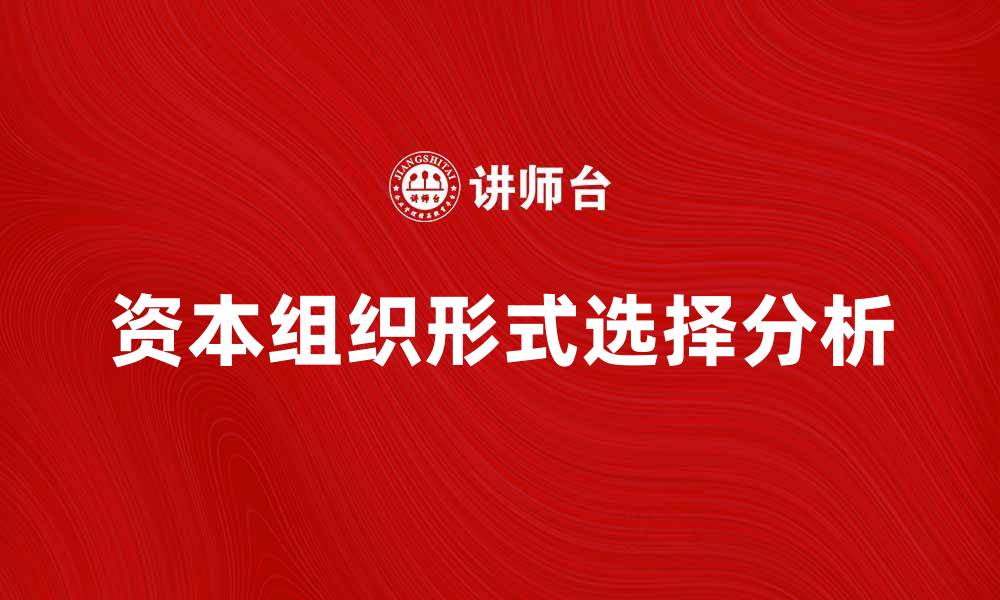 文章资本组织形式对企业发展的影响与选择分析的缩略图