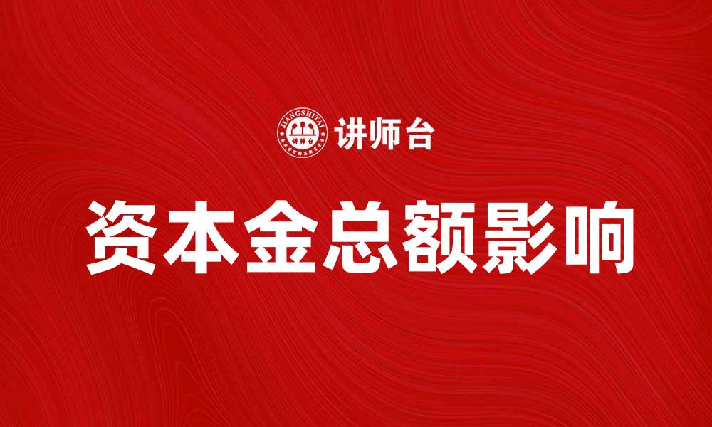 文章解析资本金总额对企业发展的重要性与影响的缩略图