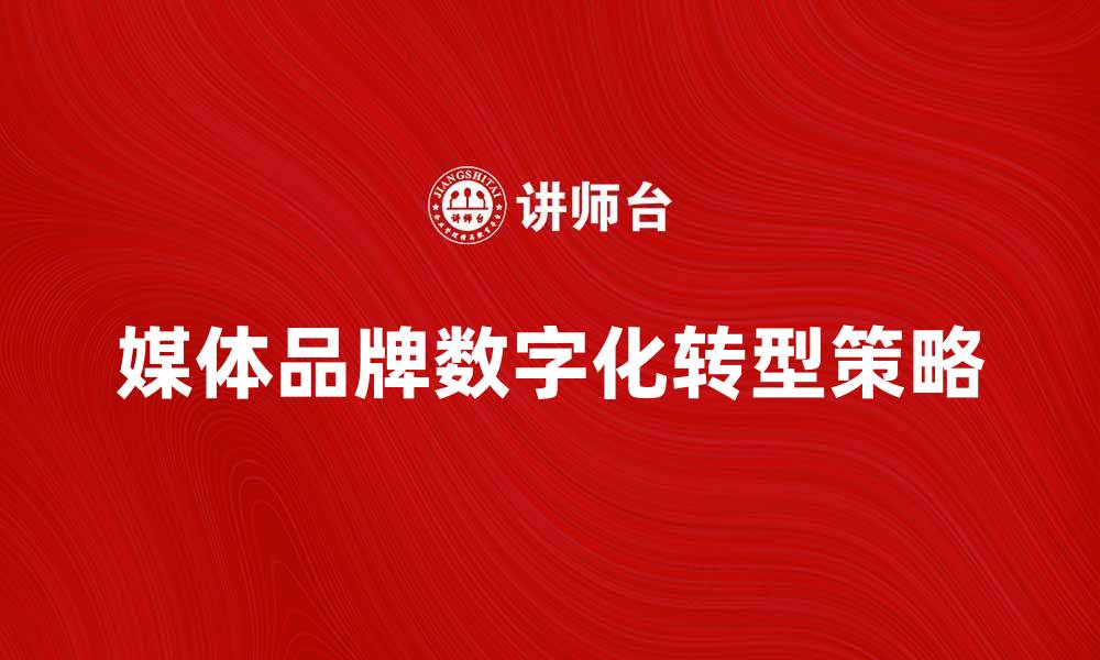 文章媒体品牌如何在数字时代实现突破与增长的缩略图