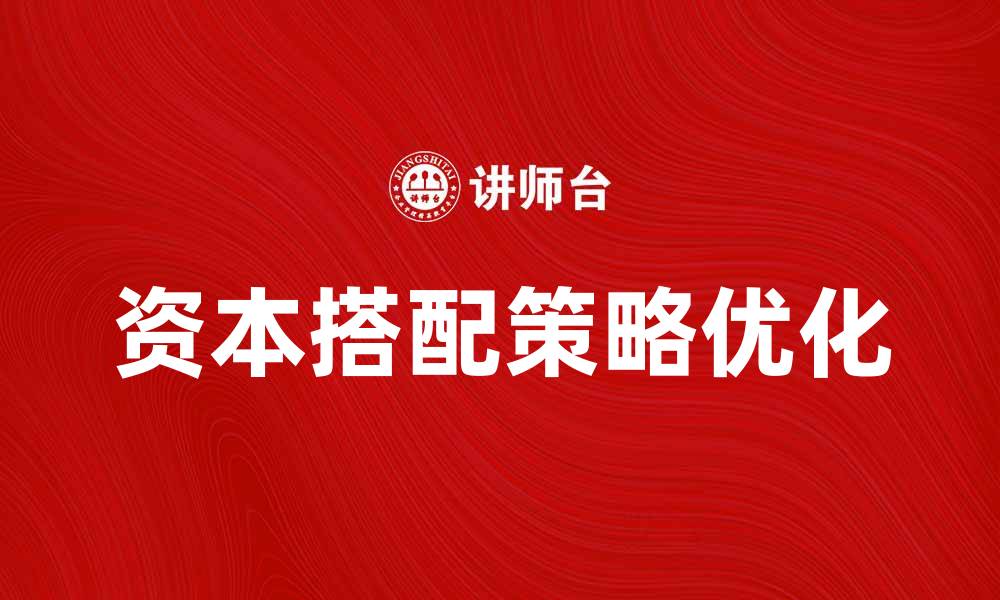 文章优化资本搭配策略，提升投资回报率的关键要素的缩略图