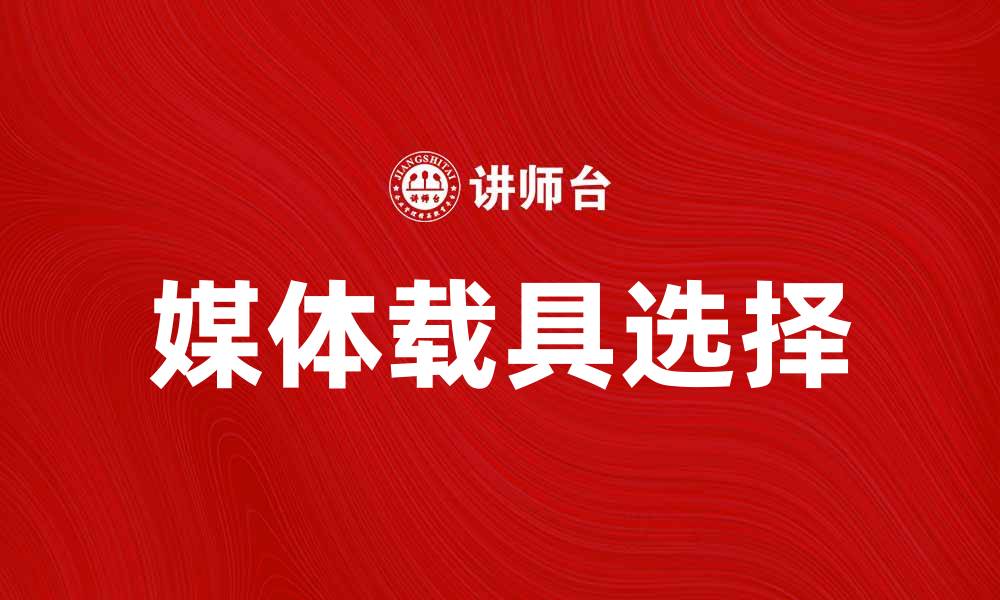 文章如何选择适合的媒体载具提升内容传播效果的缩略图