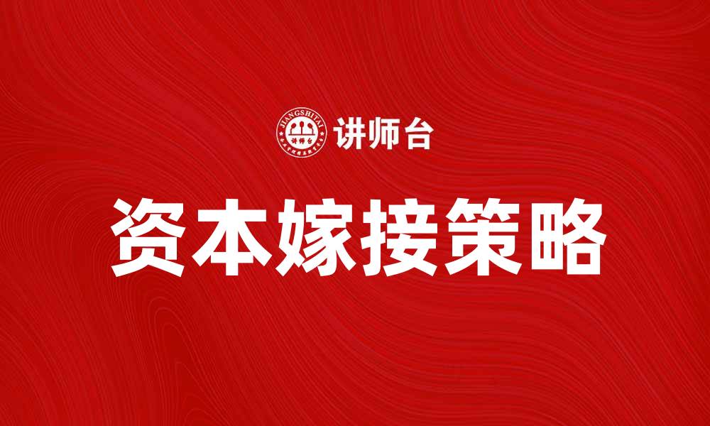 文章资本嫁接：创新企业发展的新路径与策略的缩略图