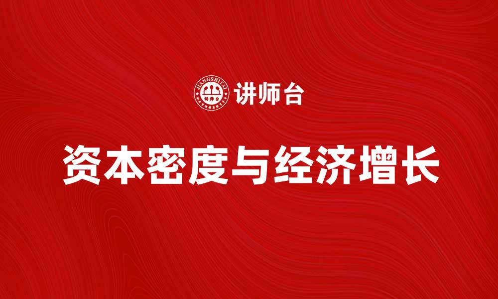 文章探索资本密度对经济增长的影响与重要性的缩略图