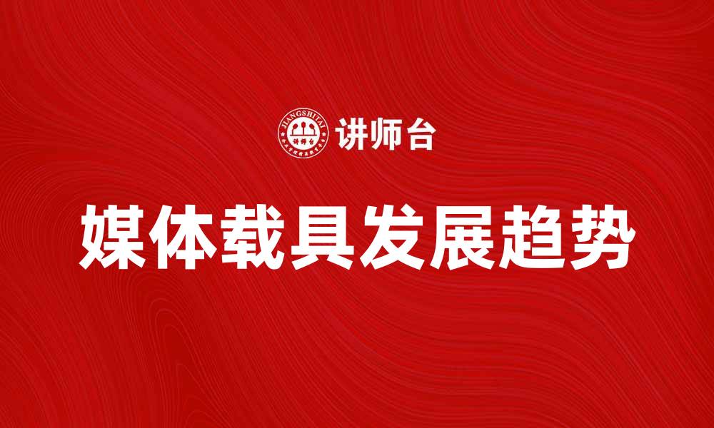 文章媒体载具在数字时代的重要性与发展趋势的缩略图