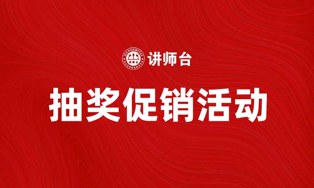 文章抽奖促销活动如何提升品牌曝光度与销量的缩略图