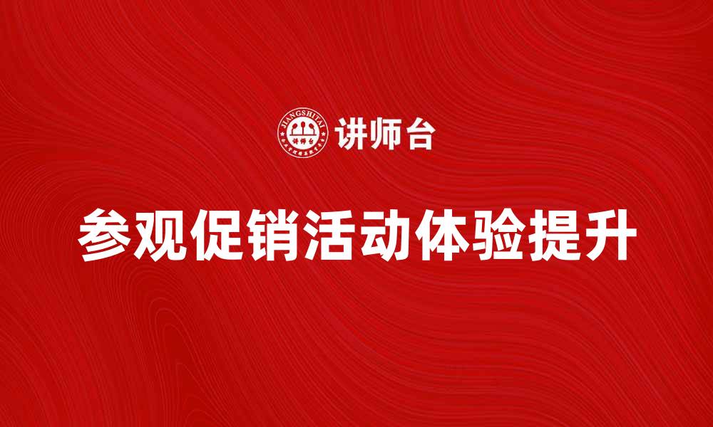 文章参观促销活动带来购物新体验的缩略图
