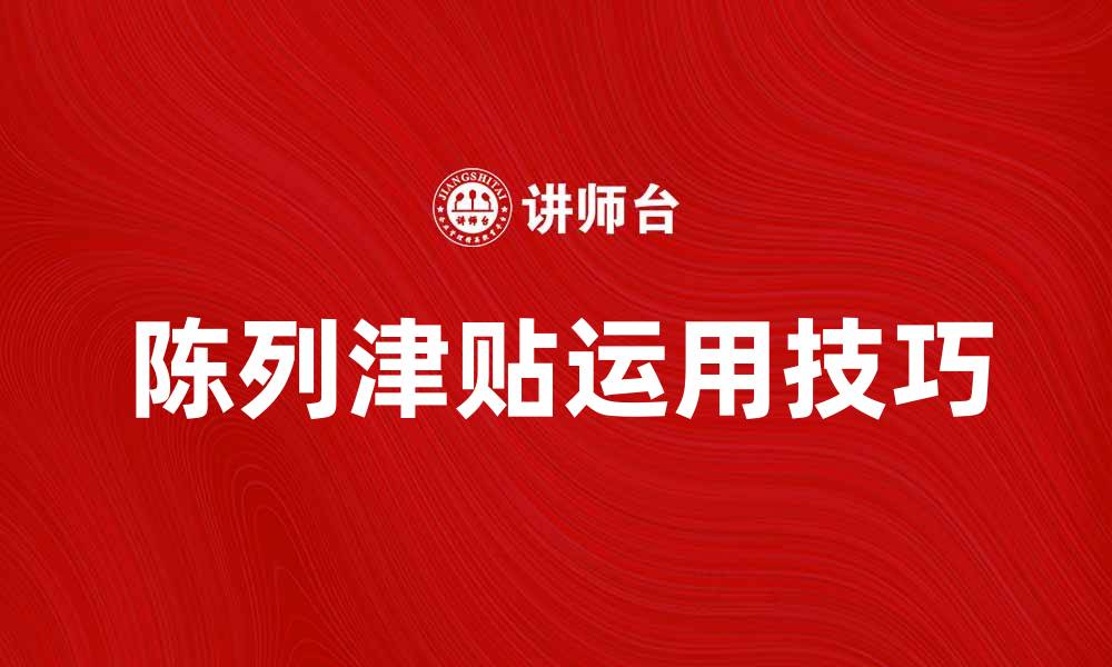 文章提升销量的秘密武器：陈列津贴的有效运用技巧的缩略图