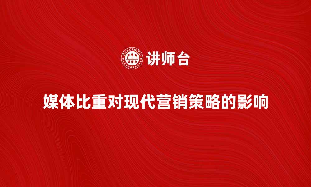 文章媒体比重对现代营销策略的重要影响分析的缩略图