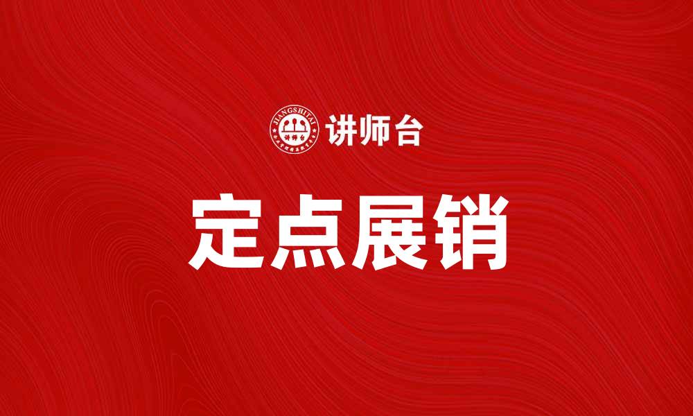 文章定点展销助力品牌推广与销售增长的缩略图