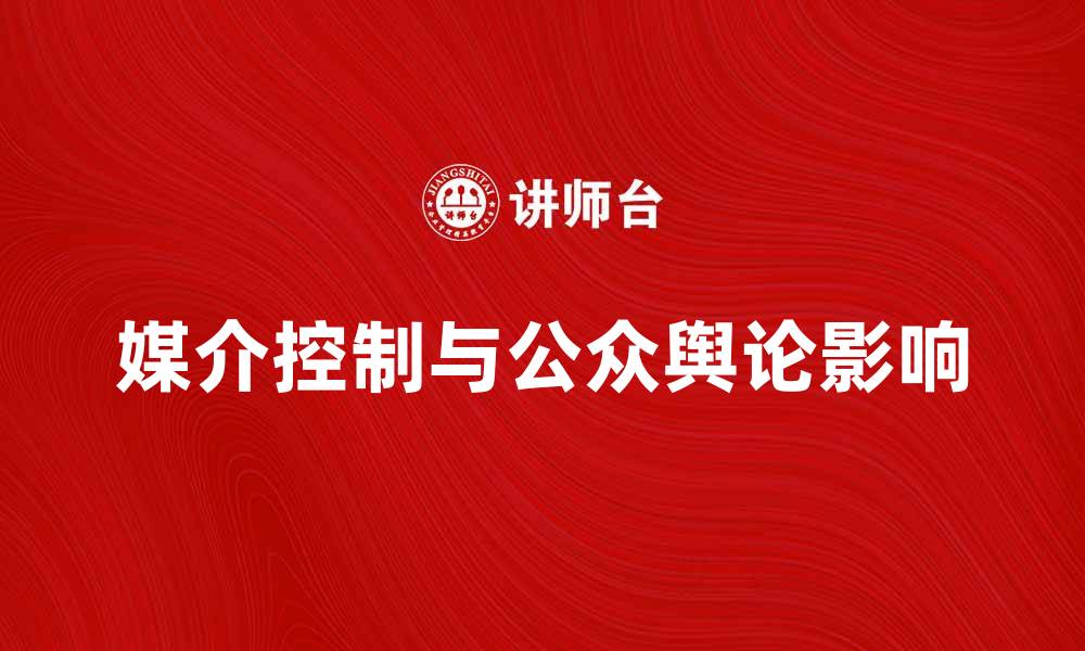 文章媒介控制对公众舆论的影响与应对策略解析的缩略图