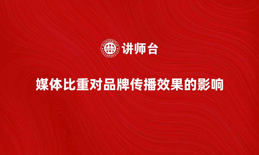 文章媒体比重对品牌传播效果的重要影响分析的缩略图
