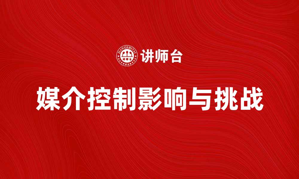 文章媒介控制在现代社会中的影响与挑战的缩略图