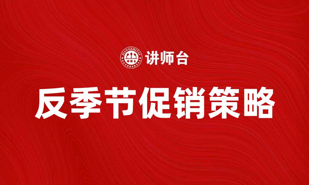 文章反季节促销策略揭秘，提升销量的有效方法的缩略图