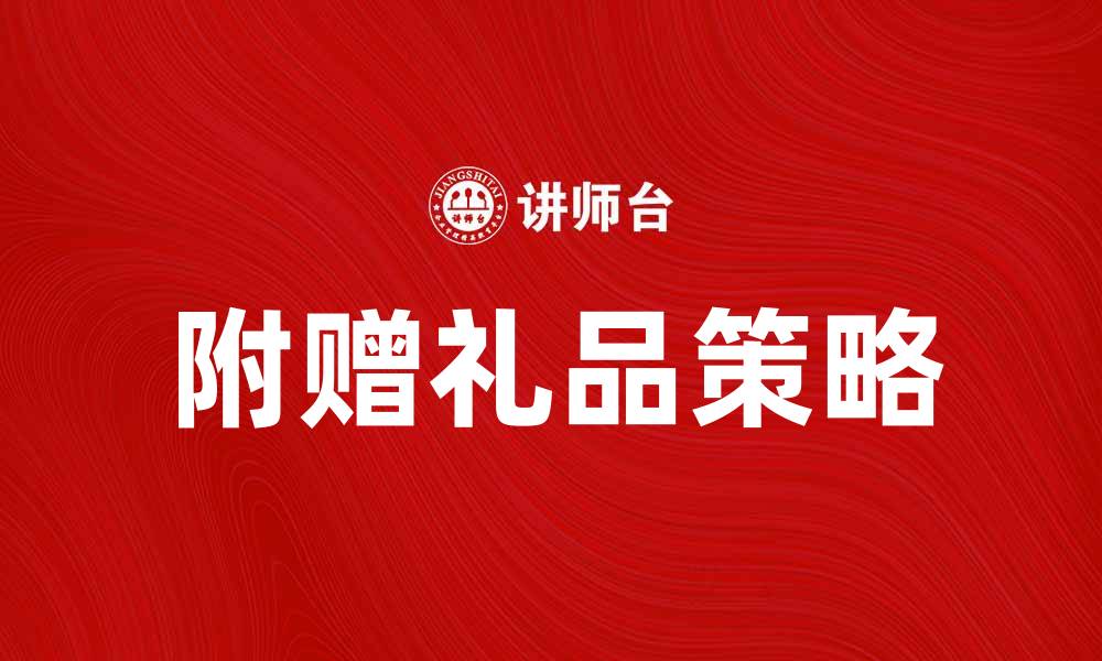 文章附赠礼品提升购物体验，如何选择最优产品的缩略图