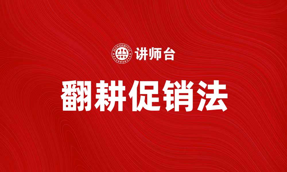 文章翻耕促销法助力提升销售业绩的有效策略的缩略图