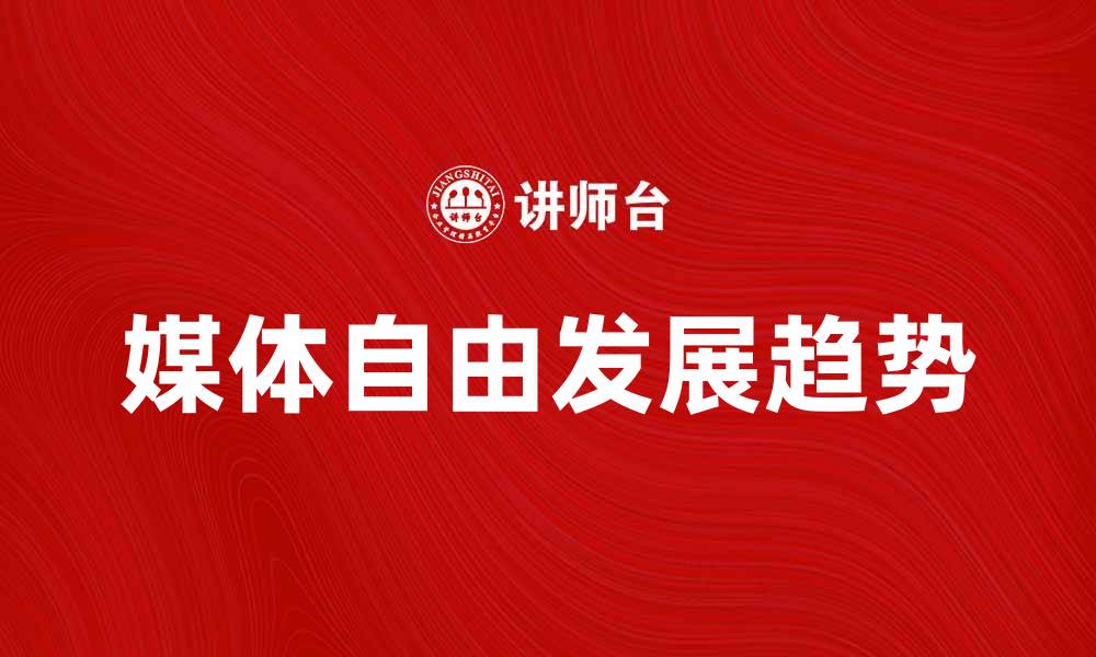 文章媒体自由的现状与未来发展趋势分析的缩略图