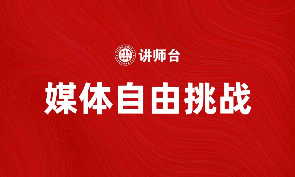 文章媒体自由在现代社会的重要性与挑战分析的缩略图