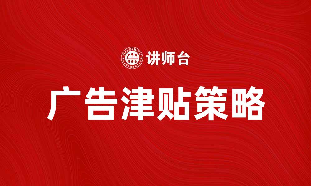文章广告津贴的作用与企业营销策略解析的缩略图