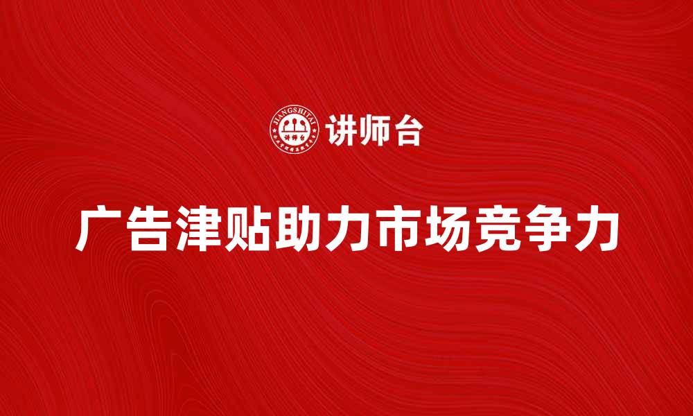广告津贴助力市场竞争力
