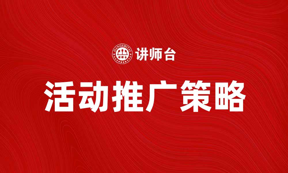 文章有效提升活动推广效果的策略与技巧的缩略图