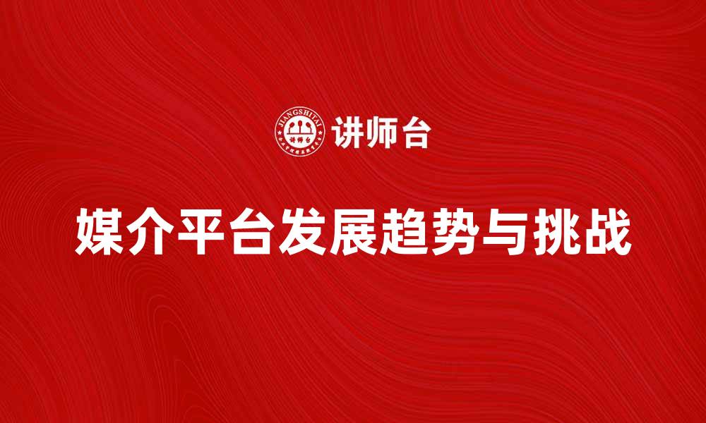 媒介平台发展趋势与挑战