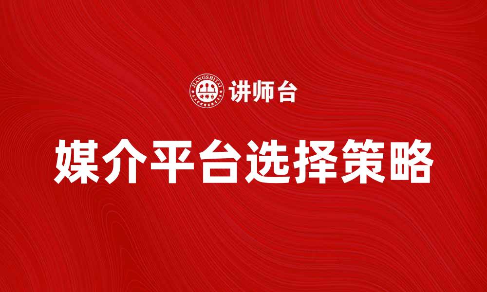 文章如何选择适合的媒介平台提升品牌影响力的缩略图