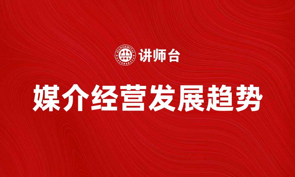 文章媒介经营在数字时代的重要性与发展趋势的缩略图