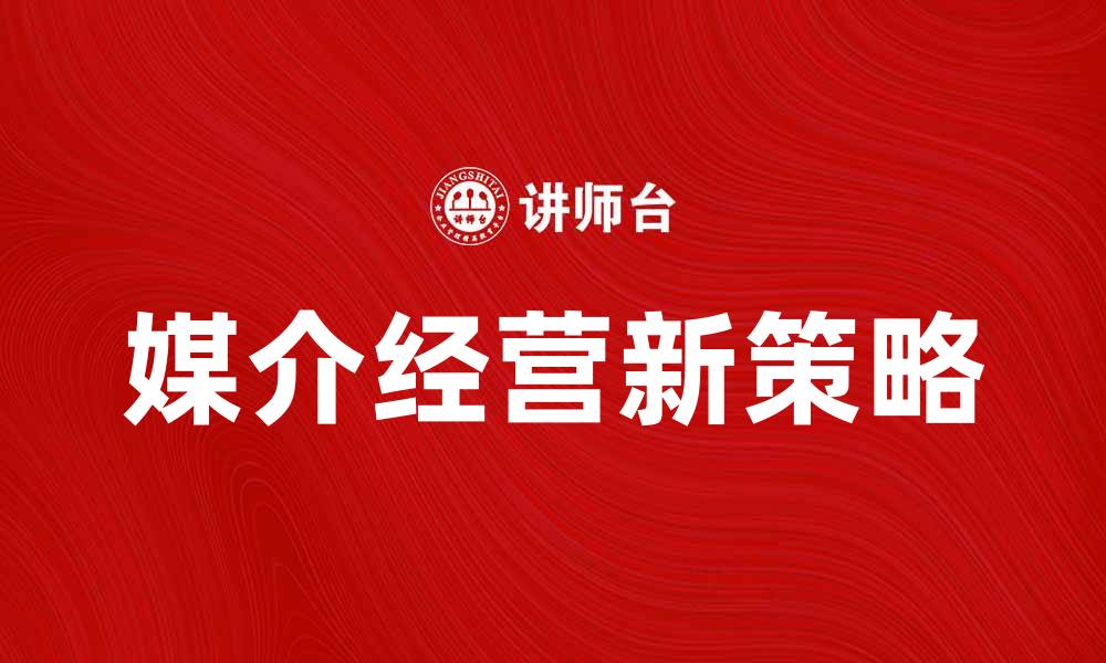 文章媒介经营新策略：提升品牌影响力的有效途径的缩略图