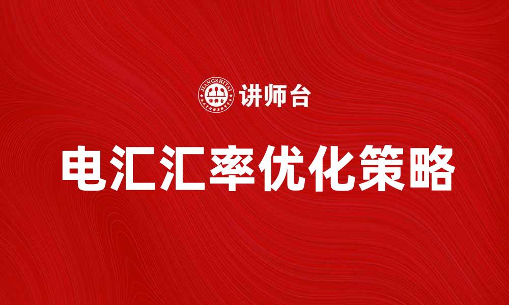 文章电汇汇率对国际贸易的影响与优化策略的缩略图