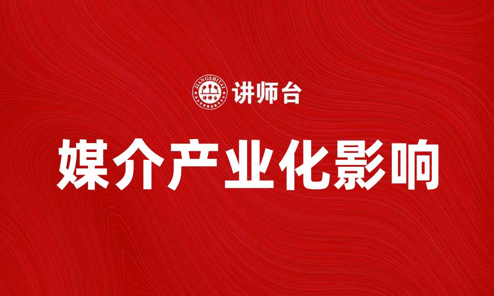 文章媒介产业化对现代传播的深远影响分析的缩略图