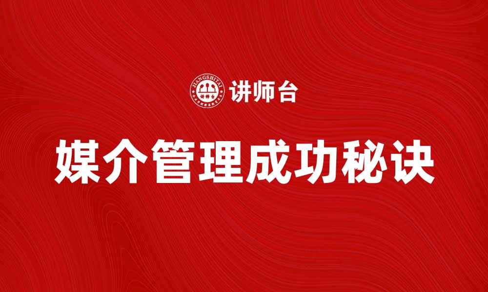 文章媒介管理的成功秘诀与实践经验分享的缩略图