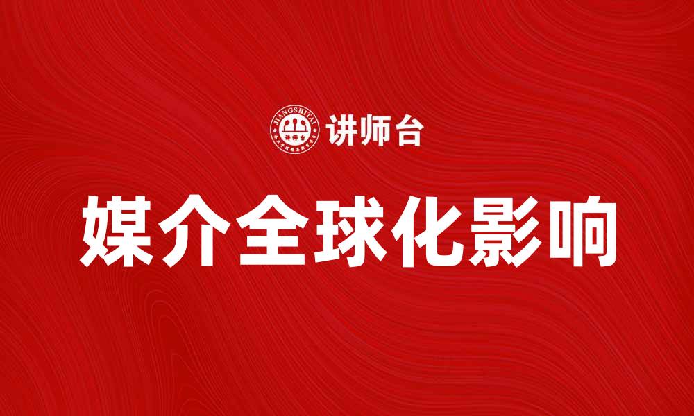 文章媒介全球化对现代社会的深远影响分析的缩略图