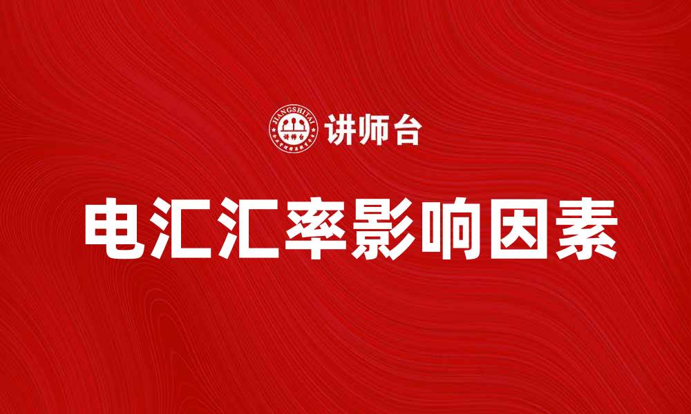文章电汇汇率的影响因素及如何选择最佳汇款方式的缩略图