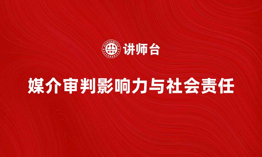 文章媒介审判的影响力与社会责任探讨的缩略图