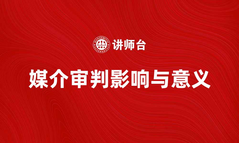 文章媒介审判：如何理解其在现代社会中的影响与意义的缩略图