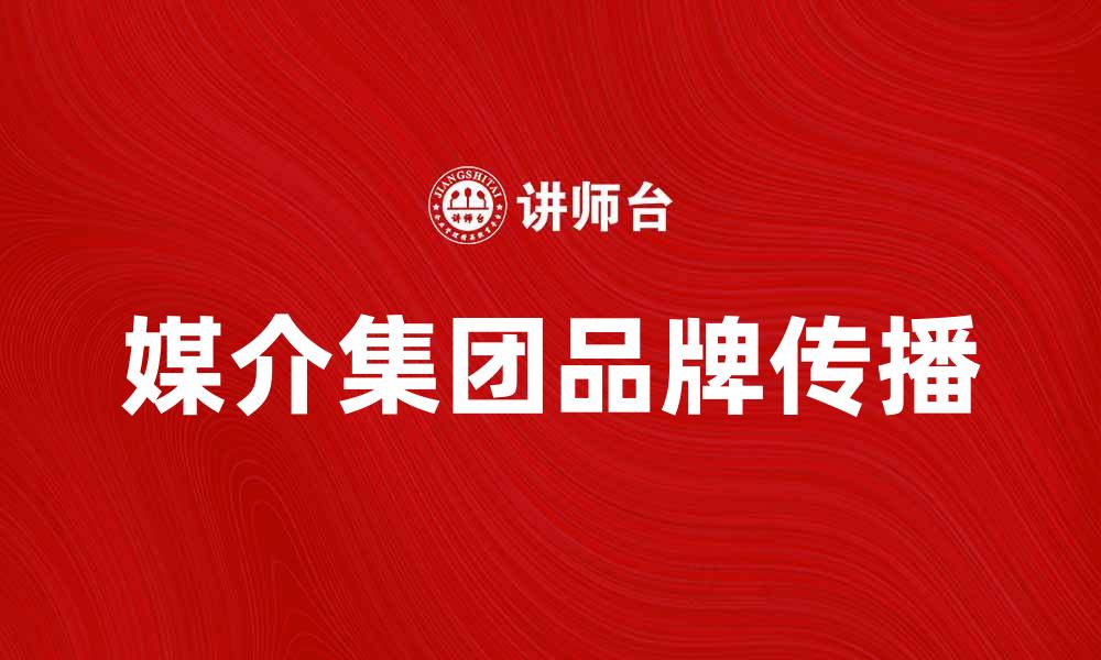 媒介集团品牌传播