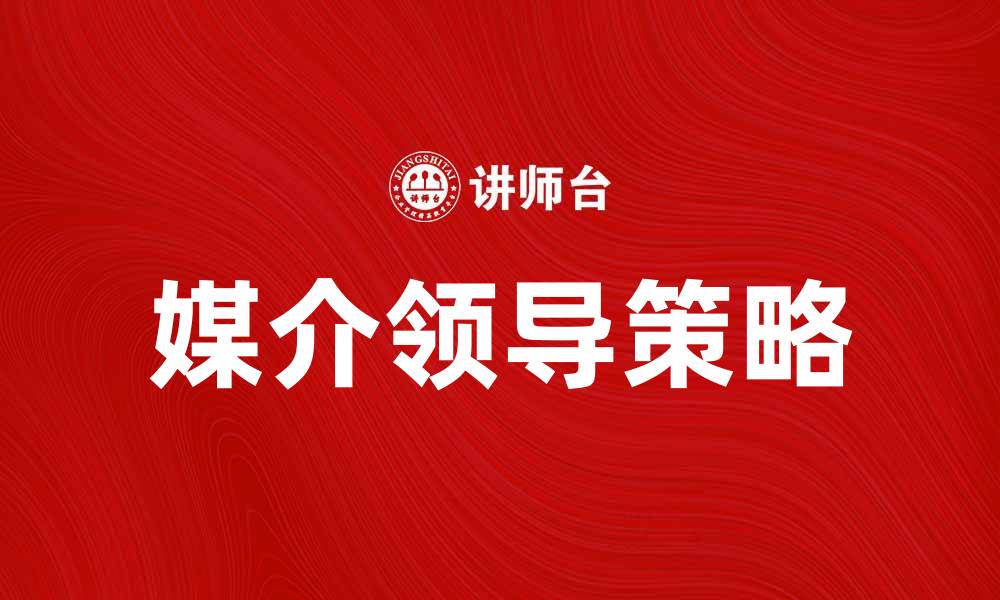 文章媒介领导的重要性与实践策略解析的缩略图