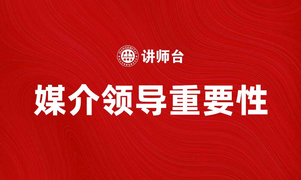 文章媒介领导在现代社会中的重要性与实践探讨的缩略图