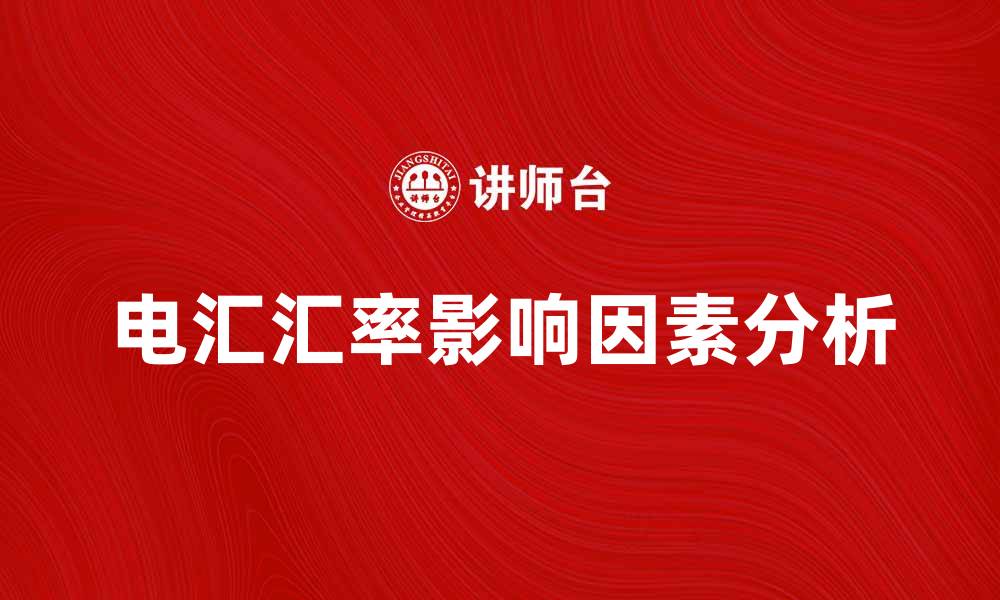文章电汇汇率的影响因素及最新趋势分析的缩略图