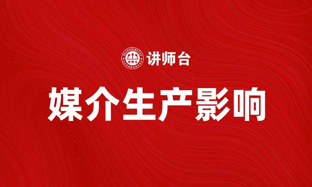 文章探讨媒介生产对社会发展的影响与未来趋势的缩略图