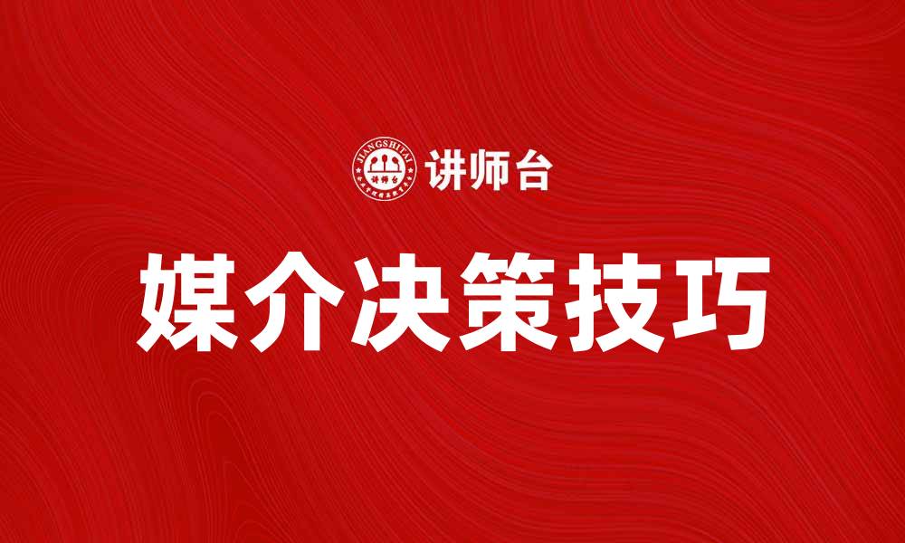 文章掌握媒介决策的技巧提升营销效果的缩略图