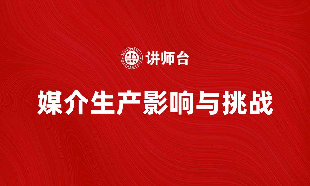 文章媒介生产对现代社会发展的影响与挑战的缩略图